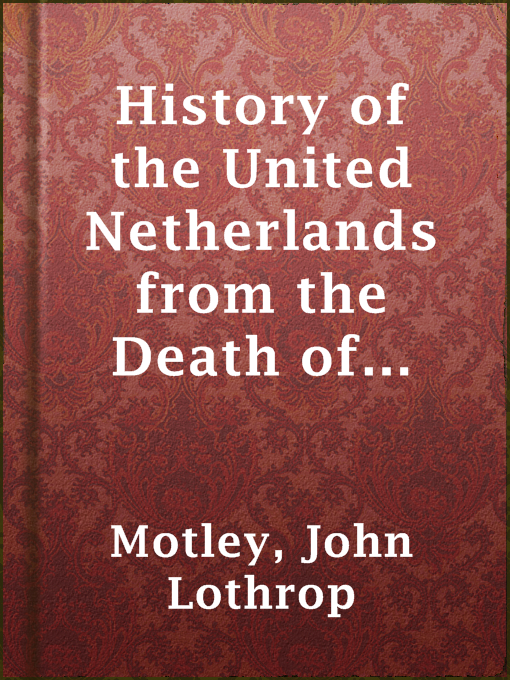 Title details for History of the United Netherlands from the Death of William the Silent to the Twelve Year's Truce — Complete (1584-1609) by John Lothrop Motley - Available